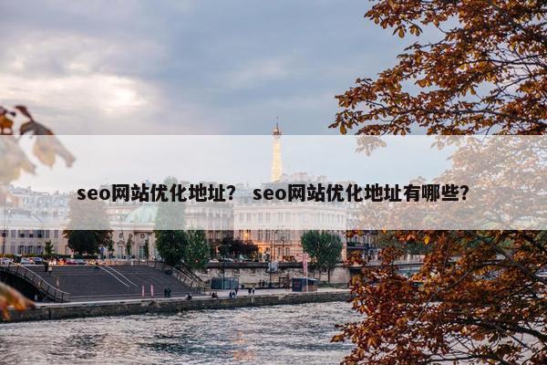 seo网站优化地址？ seo网站优化地址有哪些？