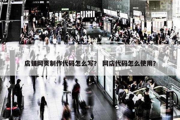 店铺网页制作代码怎么写？ 网店代码怎么使用？