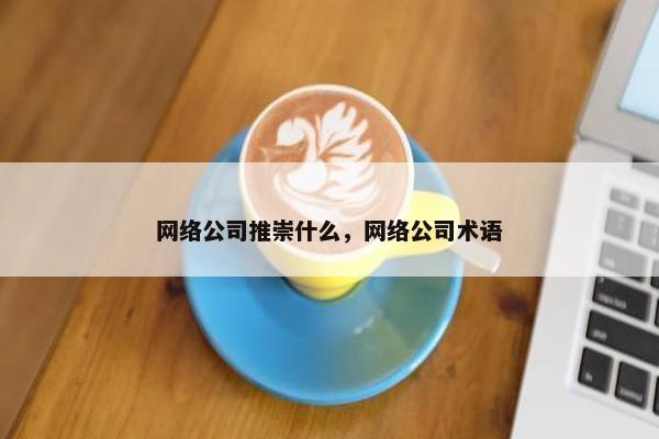 网络公司推崇什么，网络公司术语