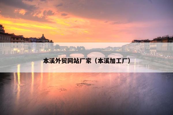 本溪外贸网站厂家（本溪加工厂）