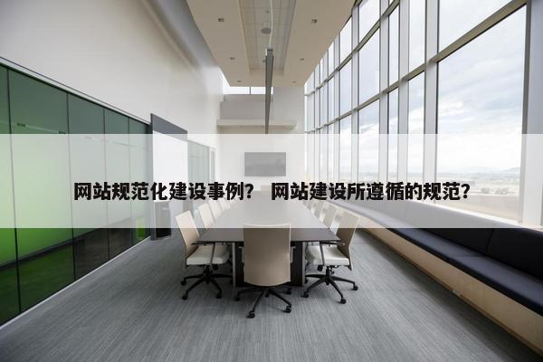网站规范化建设事例？ 网站建设所遵循的规范？