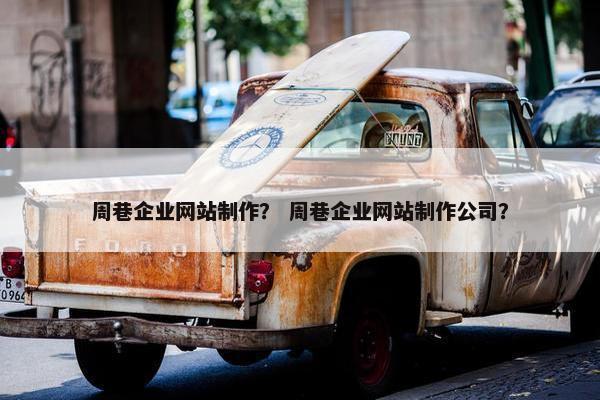 周巷企业网站制作？ 周巷企业网站制作公司？