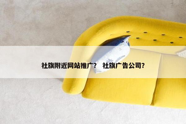 社旗附近网站推广？ 社旗广告公司？