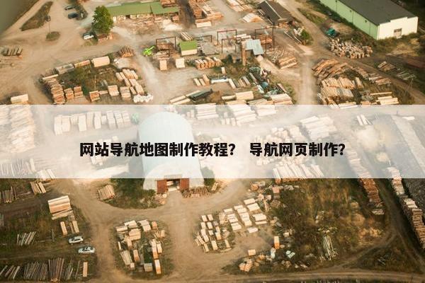 网站导航地图制作教程？ 导航网页制作？