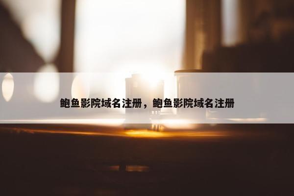 鲍鱼影院域名注册，鲍鱼影院域名注册