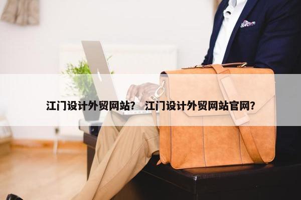 江门设计外贸网站？ 江门设计外贸网站官网？