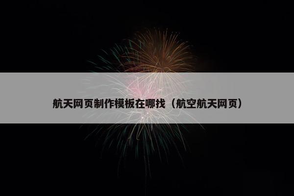 航天网页制作模板在哪找（航空航天网页）
