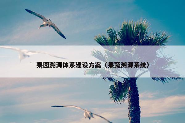 果园溯源体系建设方案（果蔬溯源系统）