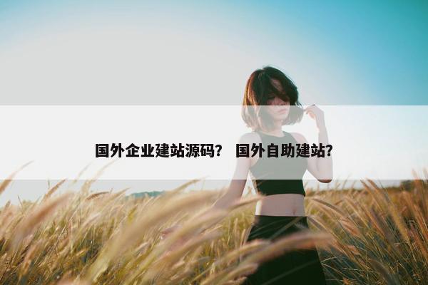 国外企业建站源码？ 国外自助建站？