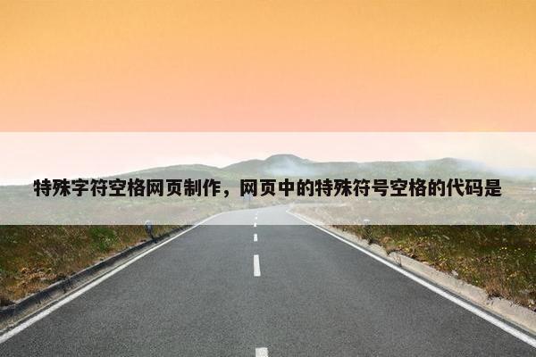 特殊字符空格网页制作，网页中的特殊符号空格的代码是