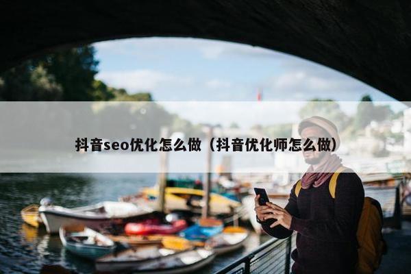 抖音seo优化怎么做（抖音优化师怎么做）