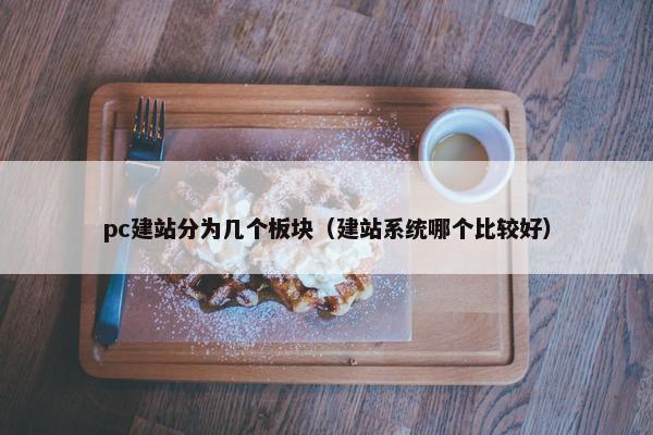 pc建站分为几个板块（建站系统哪个比较好）