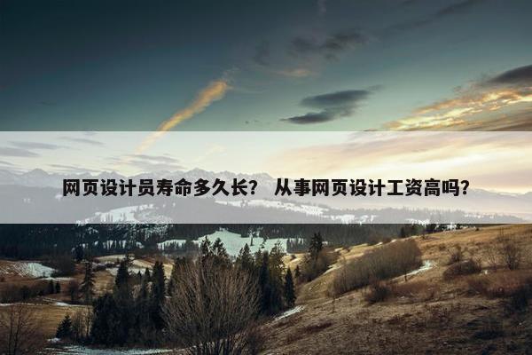 网页设计员寿命多久长？ 从事网页设计工资高吗？