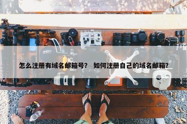 怎么注册有域名邮箱号？ 如何注册自己的域名邮箱？