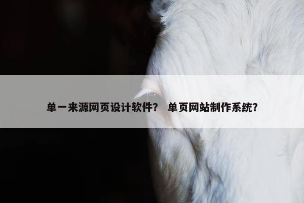 单一来源网页设计软件？ 单页网站制作系统？