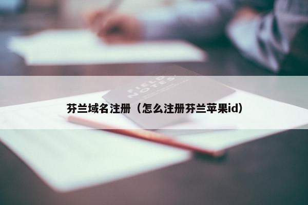 芬兰域名注册（怎么注册芬兰苹果id）