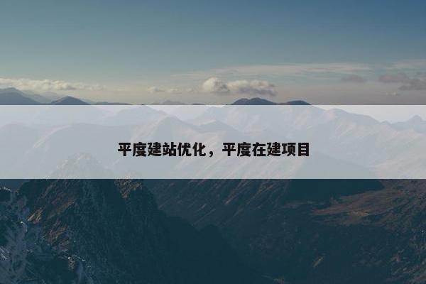 平度建站优化，平度在建项目