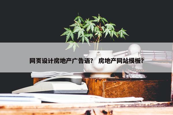 网页设计房地产广告语？ 房地产网站模板？