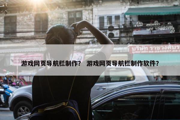 游戏网页导航栏制作？ 游戏网页导航栏制作软件？