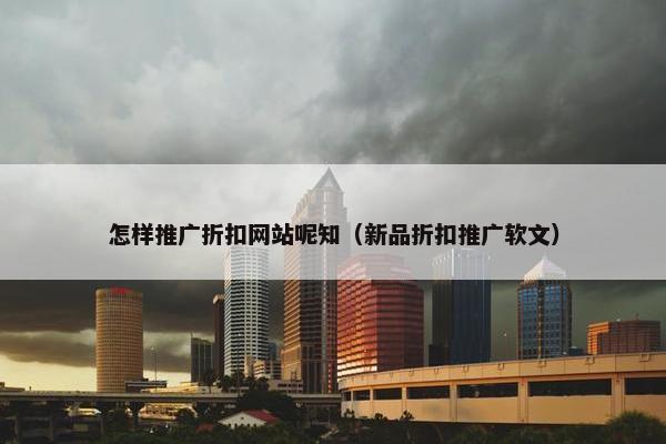 怎样推广折扣网站呢知（新品折扣推广软文）