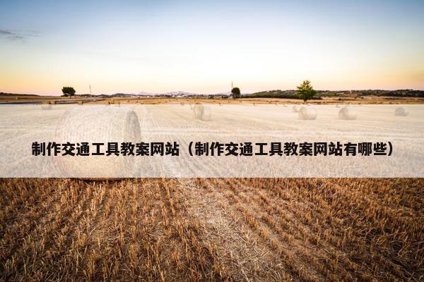 制作交通工具教案网站（制作交通工具教案网站有哪些）