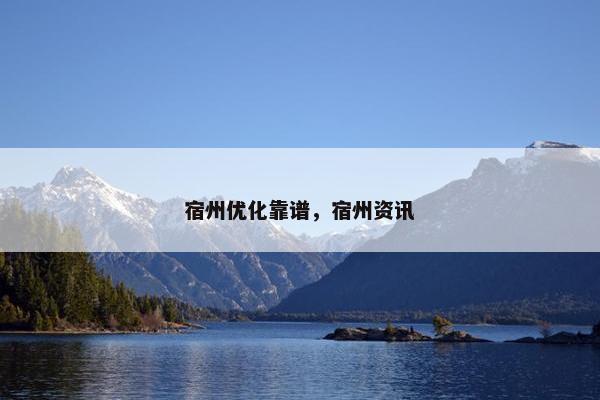 宿州优化靠谱，宿州资讯