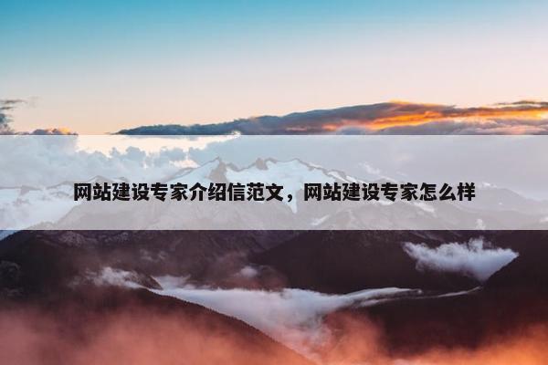 网站建设专家介绍信范文，网站建设专家怎么样