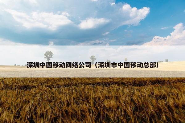 深圳中国移动网络公司（深圳市中国移动总部）