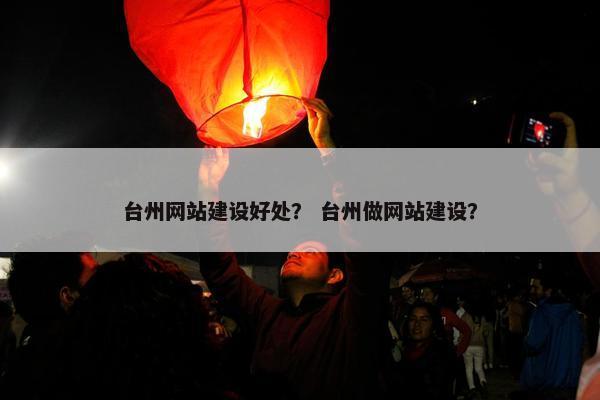 台州网站建设好处？ 台州做网站建设？