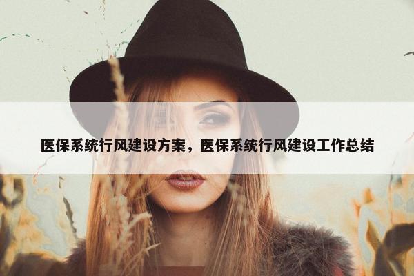 医保系统行风建设方案，医保系统行风建设工作总结