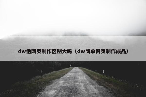 dw他网页制作区别大吗（dw简单网页制作成品）