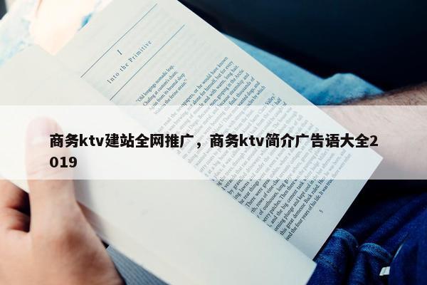 商务ktv建站全网推广，商务ktv简介广告语大全2019