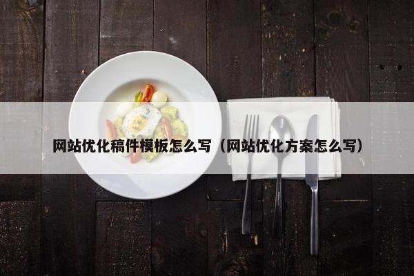 网站优化稿件模板怎么写（网站优化方案怎么写）
