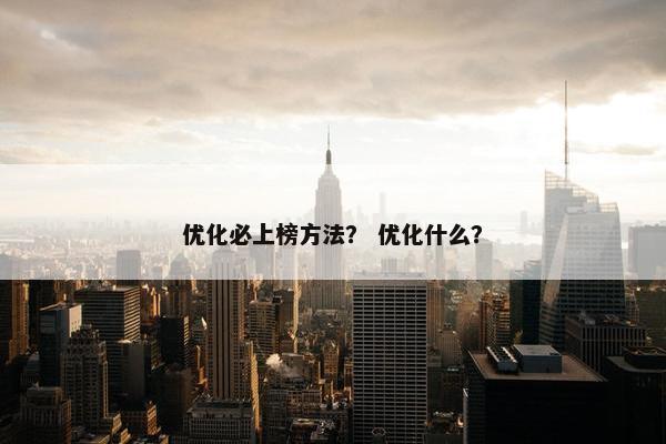 优化必上榜方法？ 优化什么？