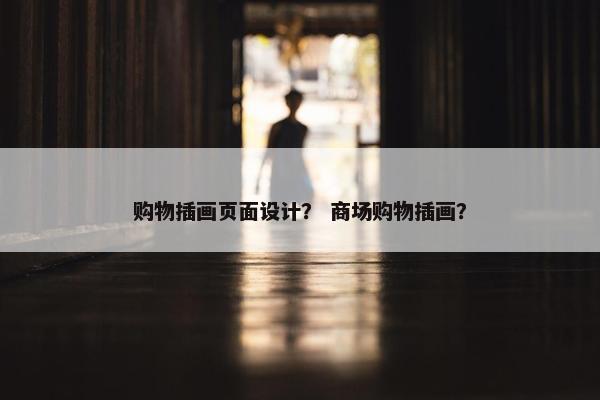 购物插画页面设计？ 商场购物插画？