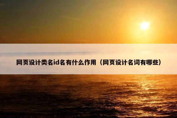 网页设计类名id名有什么作用（网页设计名词有哪些）