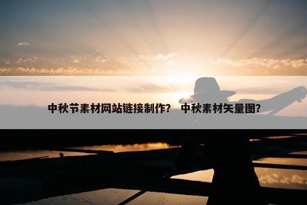 中秋节素材网站链接制作？ 中秋素材矢量图？