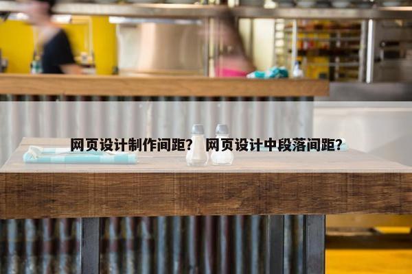 网页设计制作间距？ 网页设计中段落间距？