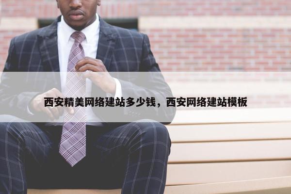 西安精美网络建站多少钱，西安网络建站模板