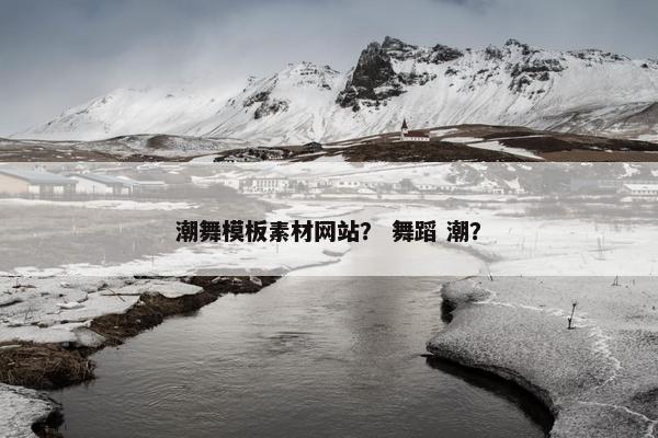 潮舞模板素材网站？ 舞蹈 潮？