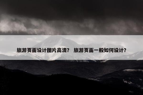 旅游页面设计图片高清？ 旅游页面一般如何设计？