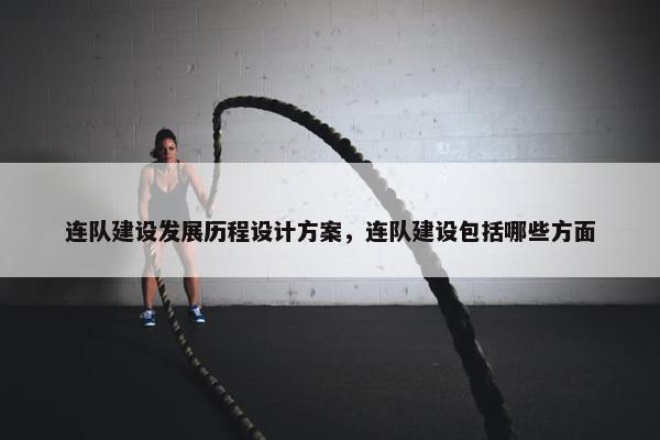 连队建设发展历程设计方案，连队建设包括哪些方面
