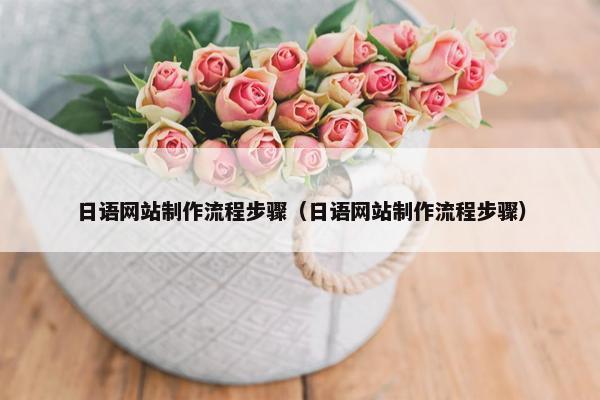 日语网站制作流程步骤（日语网站制作流程步骤）