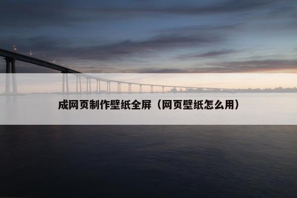 成网页制作壁纸全屏（网页壁纸怎么用）
