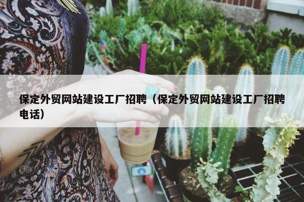 保定外贸网站建设工厂招聘（保定外贸网站建设工厂招聘电话）