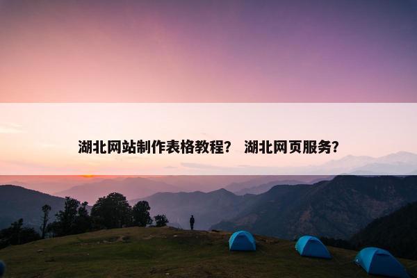 湖北网站制作表格教程？ 湖北网页服务？