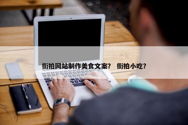 街拍网站制作美食文案？ 街拍小吃？