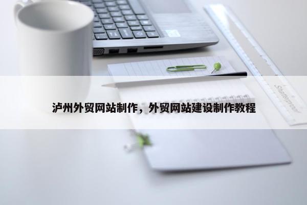 泸州外贸网站制作，外贸网站建设制作教程