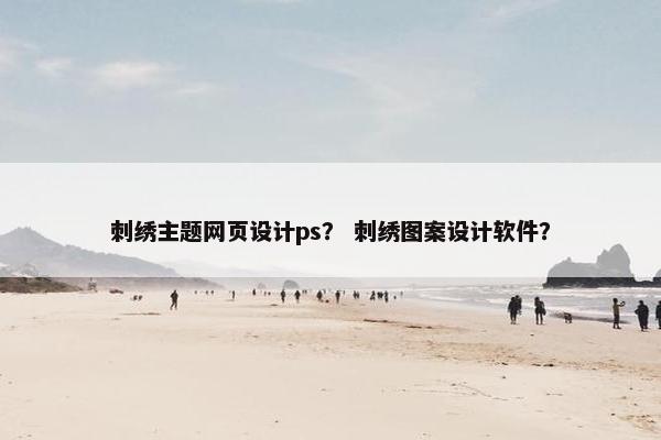 刺绣主题网页设计ps？ 刺绣图案设计软件？
