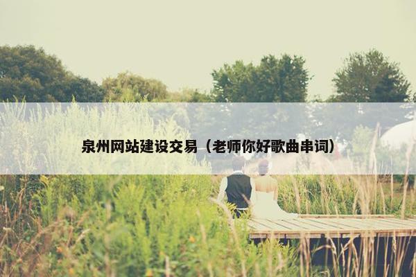泉州网站建设交易（老师你好歌曲串词）